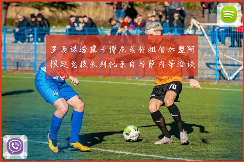 罗马诺透露卡博尼或将租借加盟阿根廷竞技米利托亲自与萨内蒂洽谈