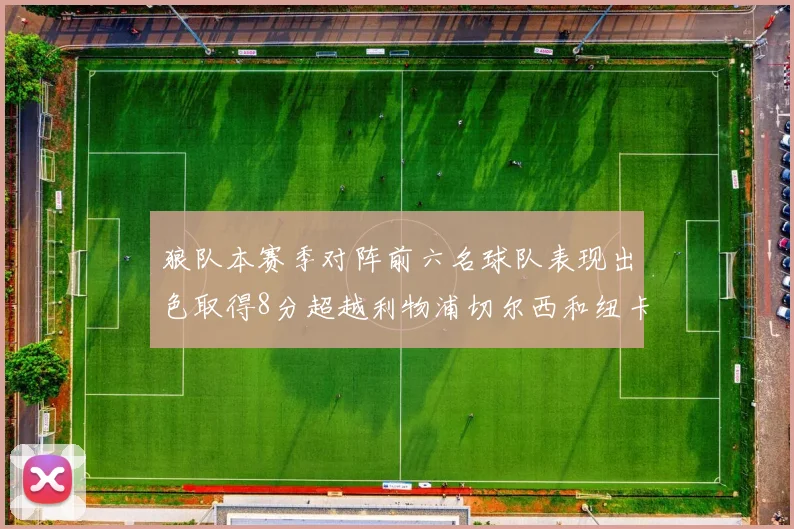 狼队本赛季对阵前六名球队表现出色取得8分超越利物浦切尔西和纽卡