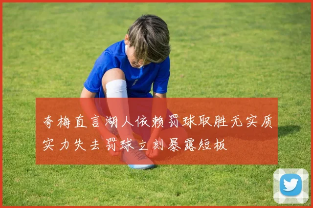 夸梅直言湖人依赖罚球取胜无实质实力失去罚球立刻暴露短板