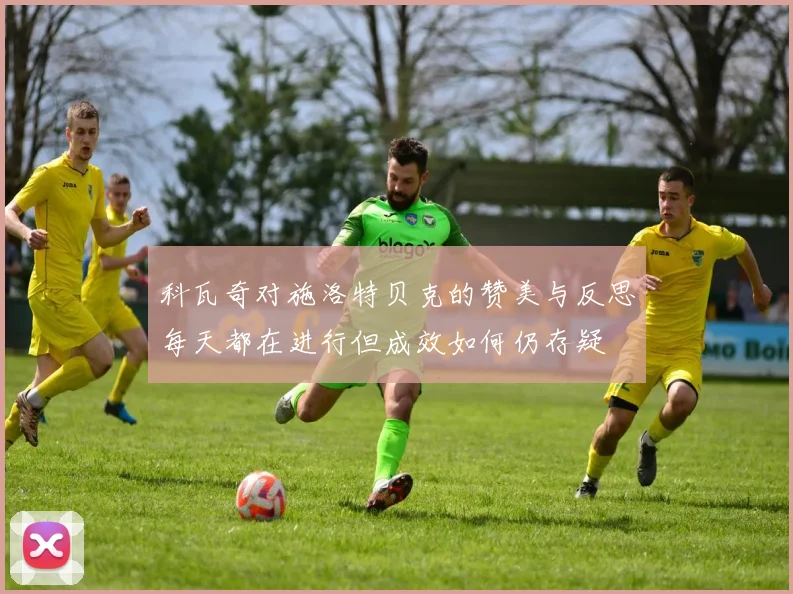 科瓦奇对施洛特贝克的赞美与反思每天都在进行但成效如何仍存疑