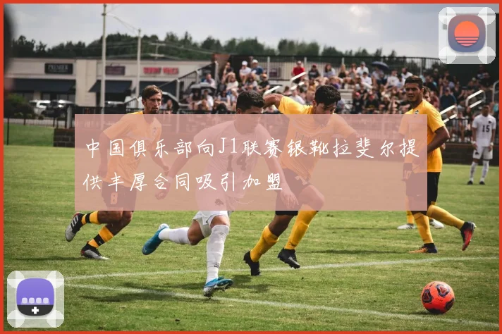 中国俱乐部向J1联赛银靴拉斐尔提供丰厚合同吸引加盟