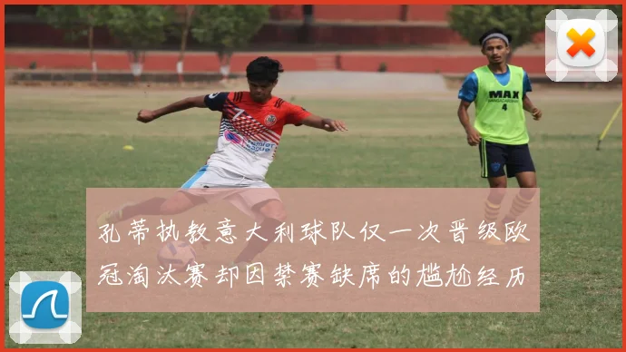 孔蒂执教意大利球队仅一次晋级欧冠淘汰赛却因禁赛缺席的尴尬经历