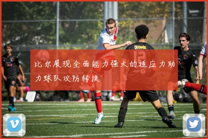 比尔展现全面能力强大的适应力助力球队攻防转换