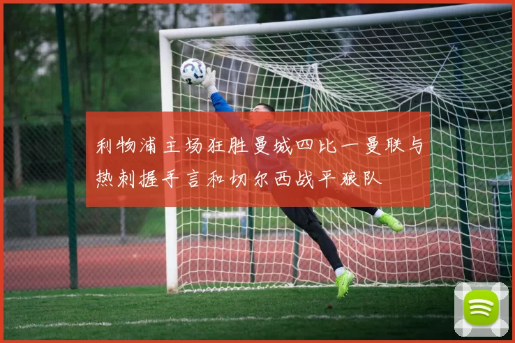 利物浦主场狂胜曼城四比一曼联与热刺握手言和切尔西战平狼队