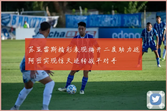 苏亚雷斯精彩表现梅开二度助力迈阿密实现惊天逆转战平对手