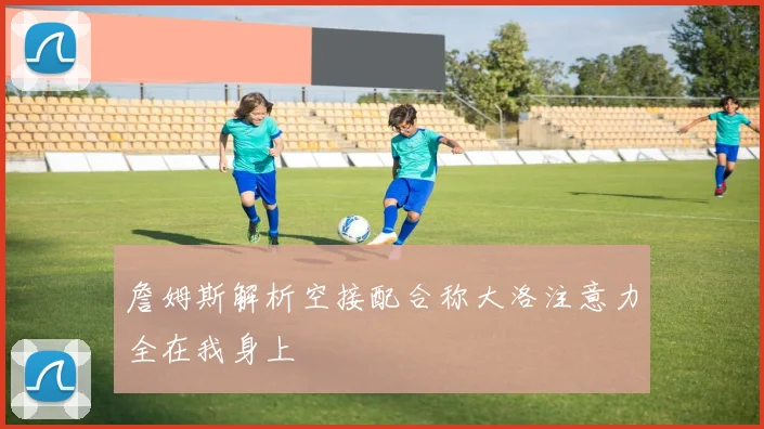 詹姆斯解析空接配合称大洛注意力全在我身上