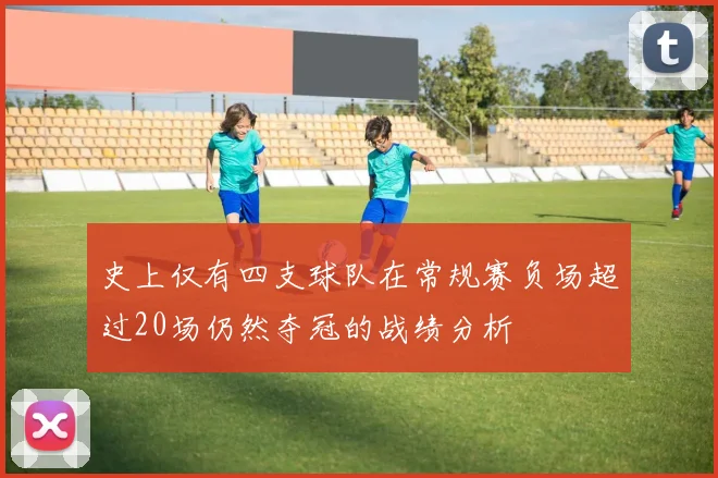 史上仅有四支球队在常规赛负场超过20场仍然夺冠的战绩分析