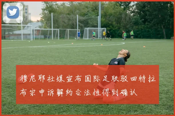 穆尼耶社媒宣布国际足联驳回特拉布宗申诉解约合法性得到确认