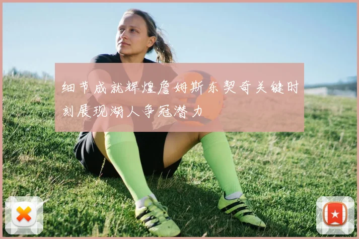 细节成就辉煌詹姆斯东契奇关键时刻展现湖人争冠潜力