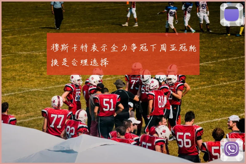 穆斯卡特表示全力争冠下周亚冠轮换是合理选择