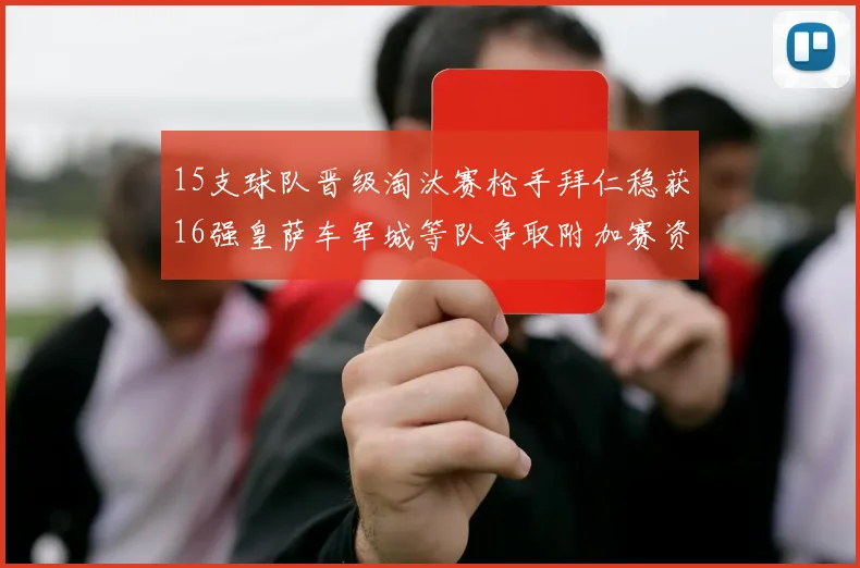 15支球队晋级淘汰赛枪手拜仁稳获16强皇萨车军城等队争取附加赛资格