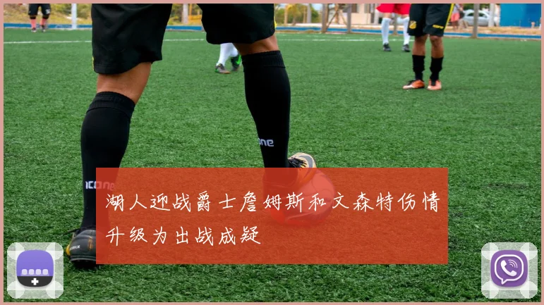 湖人迎战爵士詹姆斯和文森特伤情升级为出战成疑