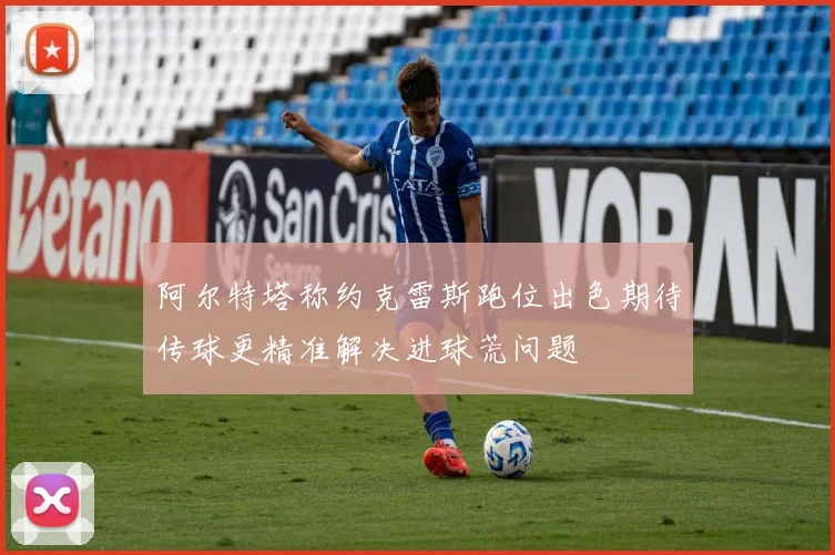 阿尔特塔称约克雷斯跑位出色期待传球更精准解决进球荒问题