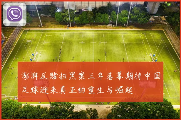 澎湃反赌扫黑案三年落幕期待中国足球迎来真正的重生与崛起