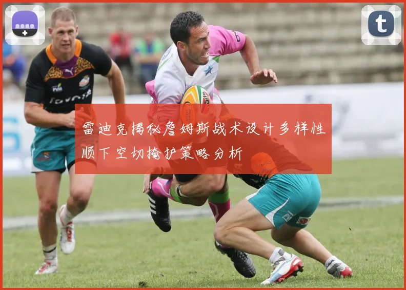 雷迪克揭秘詹姆斯战术设计多样性顺下空切掩护策略分析