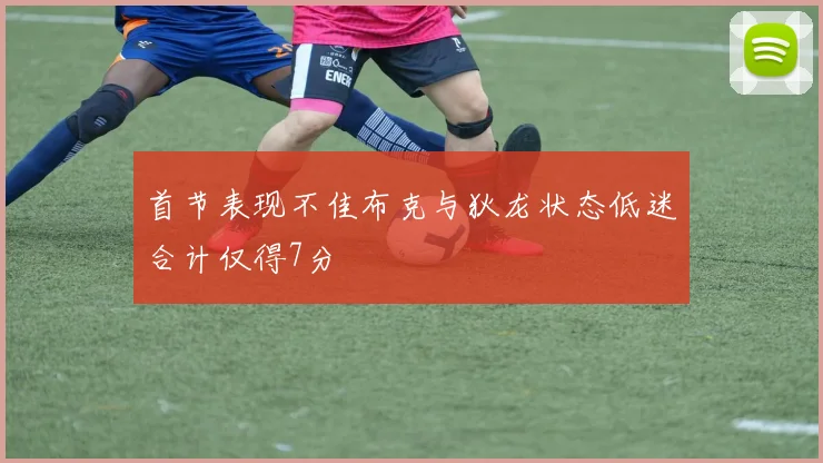 首节表现不佳布克与狄龙状态低迷合计仅得7分