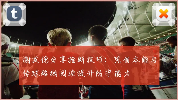谢泼德分享抢断技巧：凭借本能与传球路线阅读提升防守能力