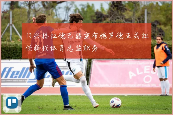 门兴格拉德巴赫宣布施罗德正式担任新任体育总监职务