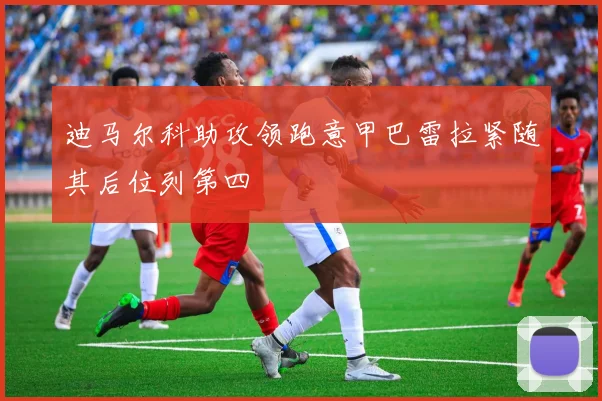 迪马尔科助攻领跑意甲巴雷拉紧随其后位列第四