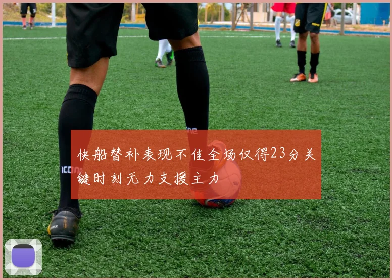 快船替补表现不佳全场仅得23分关键时刻无力支援主力